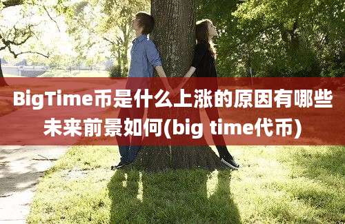 BigTime币是什么上涨的原因有哪些未来前景如何(big time代币)