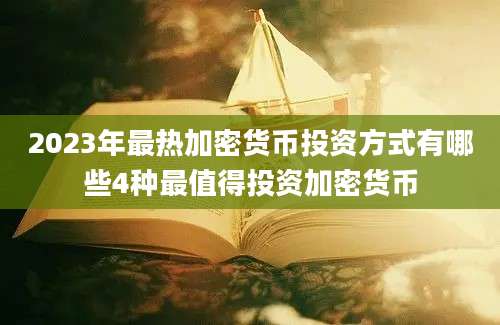 2023年最热加密货币投资方式有哪些4种最值得投资加密货币