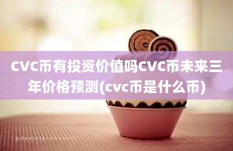 CVC币有投资价值吗CVC币未来三年价格预测(cvc币是什么币)