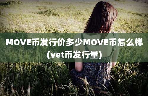 MOVE币发行价多少MOVE币怎么样(vet币发行量)