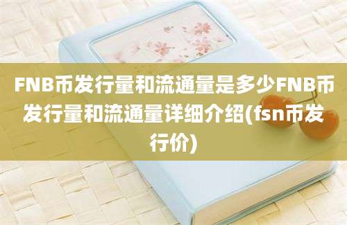 FNB币发行量和流通量是多少FNB币发行量和流通量详细介绍(fsn币发行价)