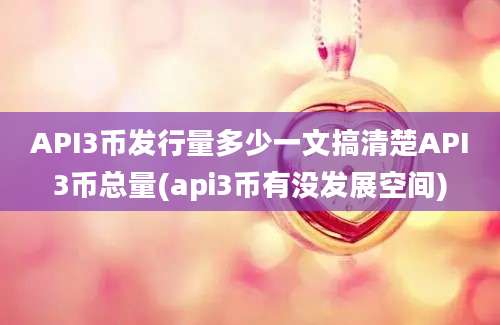 API3币发行量多少一文搞清楚API3币总量(api3币有没发展空间)