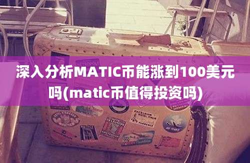 深入分析MATIC币能涨到100美元吗(matic币值得投资吗)