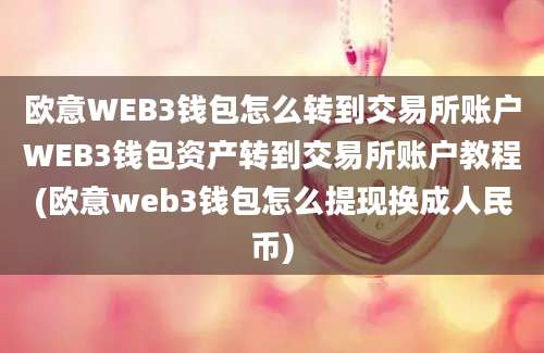 欧意WEB3钱包怎么转到交易所账户WEB3钱包资产转到交易所账户教程(欧意web3钱包怎么提现换成人民币)