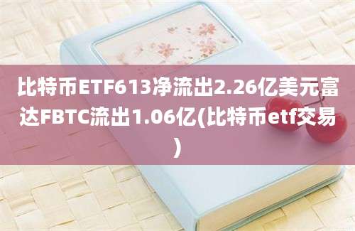 比特币ETF613净流出2.26亿美元富达FBTC流出1.06亿(比特币etf交易)