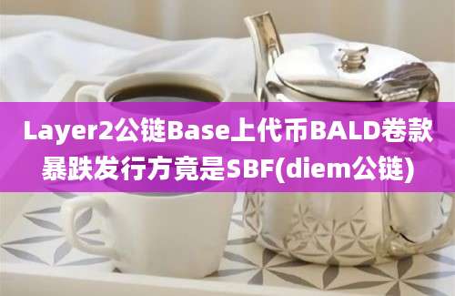 Layer2公链Base上代币BALD卷款暴跌发行方竟是SBF(diem公链)