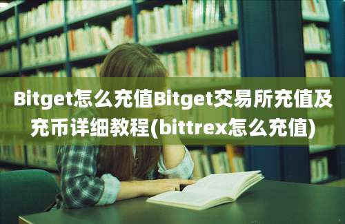 Bitget怎么充值Bitget交易所充值及充币详细教程(bittrex怎么充值)