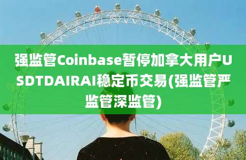 强监管Coinbase暂停加拿大用户USDTDAIRAI稳定币交易(强监管严监管深监管)