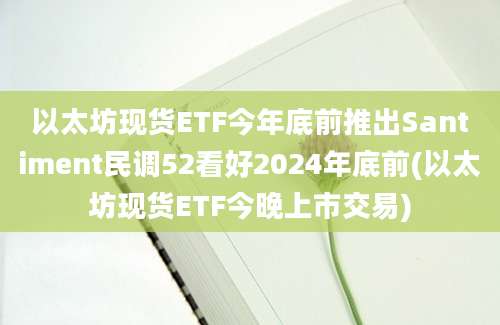 以太坊现货ETF今年底前推出Santiment民调52看好2024年底前(以太坊现货ETF今晚上市交易)