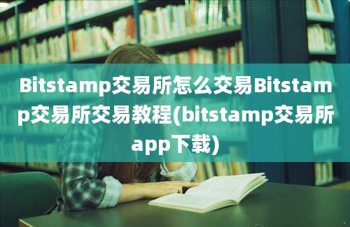 Bitstamp交易所怎么交易Bitstamp交易所交易教程(bitstamp交易所app下载)