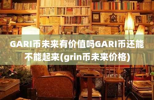 GARI币未来有价值吗GARI币还能不能起来(grin币未来价格)