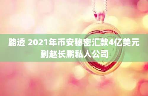 路透 2021年币安秘密汇款4亿美元到赵长鹏私人公司