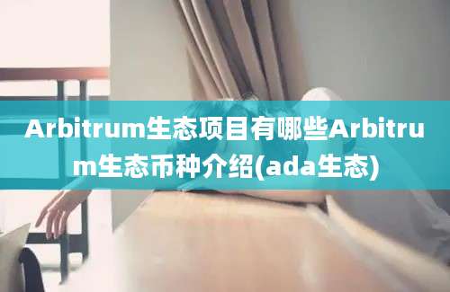 Arbitrum生态项目有哪些Arbitrum生态币种介绍(ada生态)