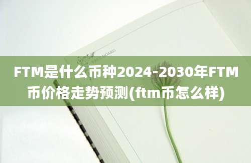 FTM是什么币种2024-2030年FTM币价格走势预测(ftm币怎么样)