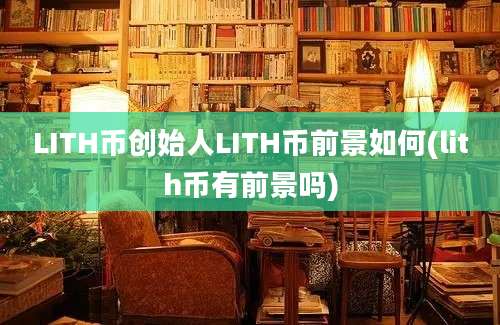 LITH币创始人LITH币前景如何(lith币有前景吗)