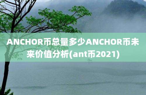 ANCHOR币总量多少ANCHOR币未来价值分析(ant币2021)