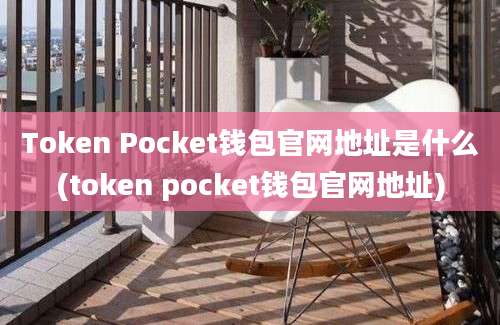 Token Pocket钱包官网地址是什么(token pocket钱包官网地址)