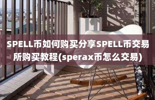 SPELL币如何购买分享SPELL币交易所购买教程(sperax币怎么交易)