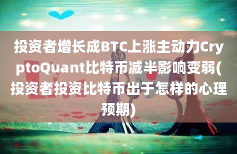 投资者增长成BTC上涨主动力CryptoQuant比特币减半影响变弱(投资者投资比特币出于怎样的心理预期)