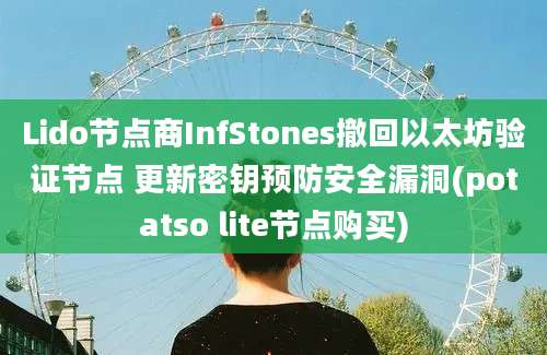 Lido节点商InfStones撤回以太坊验证节点 更新密钥预防安全漏洞(potatso lite节点购买)