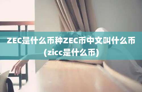 ZEC是什么币种ZEC币中文叫什么币(zicc是什么币)