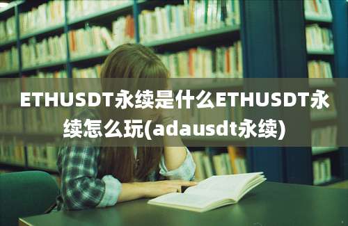 ETHUSDT永续是什么ETHUSDT永续怎么玩(adausdt永续)