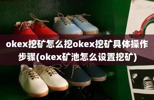 okex挖矿怎么挖okex挖矿具体操作步骤(okex矿池怎么设置挖矿)