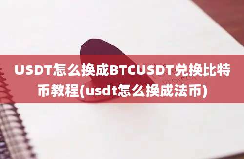 USDT怎么换成BTCUSDT兑换比特币教程(usdt怎么换成法币)