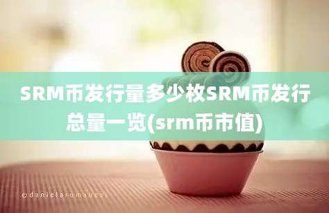 SRM币发行量多少枚SRM币发行总量一览(srm币市值)