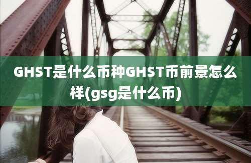 GHST是什么币种GHST币前景怎么样(gsg是什么币)