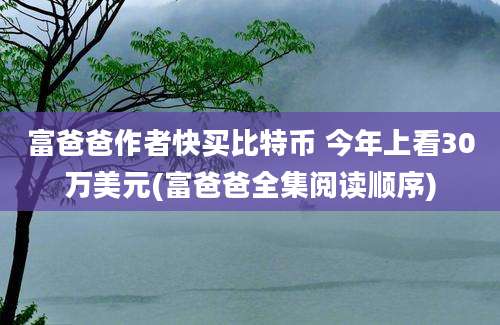 富爸爸作者快买比特币 今年上看30万美元(富爸爸全集阅读顺序)