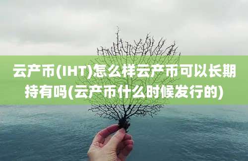 云产币(IHT)怎么样云产币可以长期持有吗(云产币什么时候发行的)