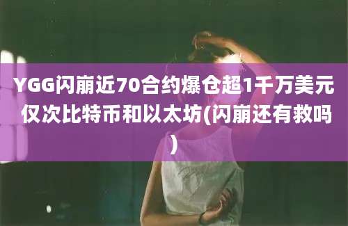 YGG闪崩近70合约爆仓超1千万美元 仅次比特币和以太坊(闪崩还有救吗)