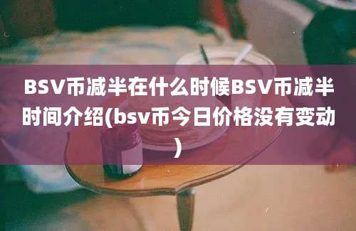 BSV币减半在什么时候BSV币减半时间介绍(bsv币今日价格没有变动)