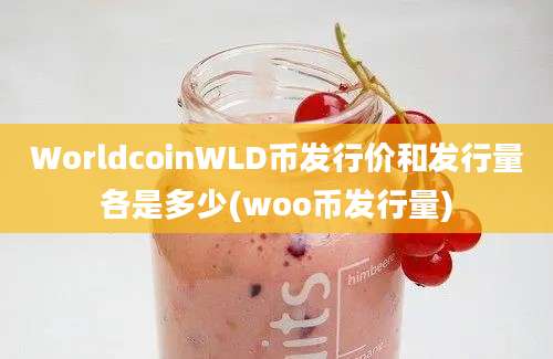 WorldcoinWLD币发行价和发行量各是多少(woo币发行量)