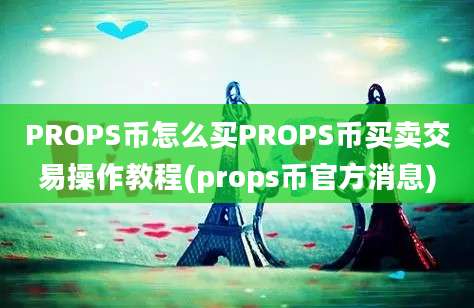 PROPS币怎么买PROPS币买卖交易操作教程(props币官方消息)