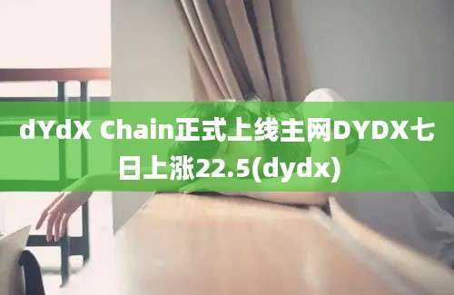 dYdX Chain正式上线主网DYDX七日上涨22.5(dydx)