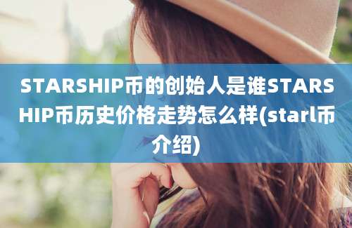 STARSHIP币的创始人是谁STARSHIP币历史价格走势怎么样(starl币介绍)