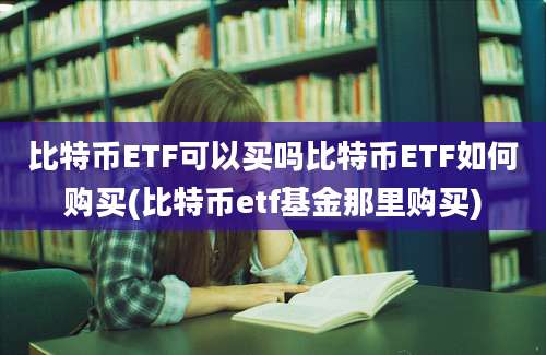 比特币ETF可以买吗比特币ETF如何购买(比特币etf基金那里购买)