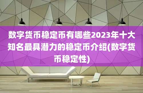 数字货币稳定币有哪些2023年十大知名最具潜力的稳定币介绍(数字货币稳定性)