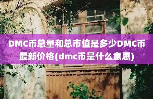 DMC币总量和总市值是多少DMC币最新价格(dmc币是什么意思)