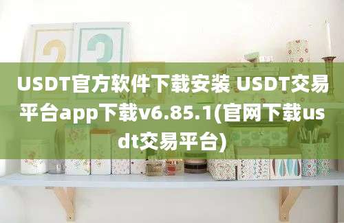 USDT官方软件下载安装 USDT交易平台app下载v6.85.1(官网下载usdt交易平台)