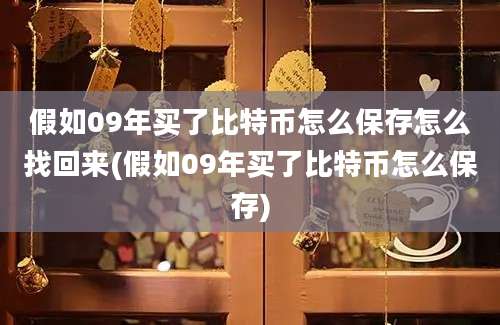 假如09年买了比特币怎么保存怎么找回来(假如09年买了比特币怎么保存)