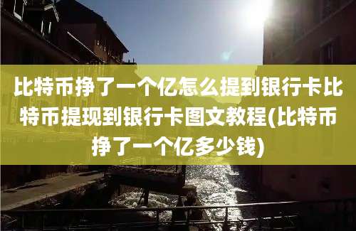 比特币挣了一个亿怎么提到银行卡比特币提现到银行卡图文教程(比特币挣了一个亿多少钱)