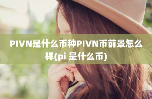 PIVN是什么币种PIVN币前景怎么样(pi 是什么币)