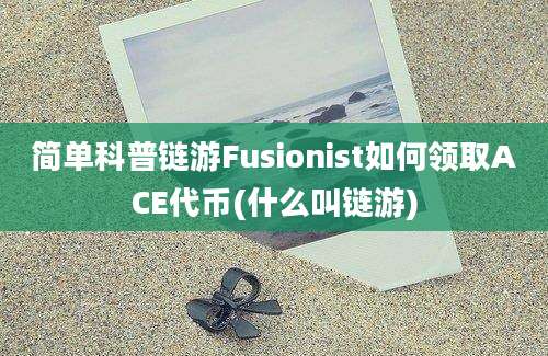 简单科普链游Fusionist如何领取ACE代币(什么叫链游)