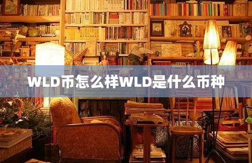 WLD币怎么样WLD是什么币种