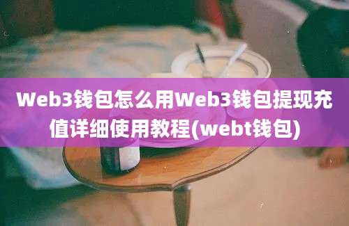 Web3钱包怎么用Web3钱包提现充值详细使用教程(webt钱包)