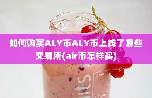 如何购买ALY币ALY币上线了哪些交易所(air币怎样买)