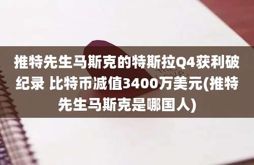 推特先生马斯克的特斯拉Q4获利破纪录 比特币减值3400万美元(推特先生马斯克是哪国人)